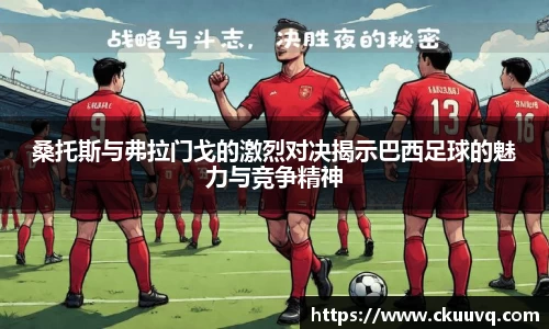 桑托斯与弗拉门戈的激烈对决揭示巴西足球的魅力与竞争精神