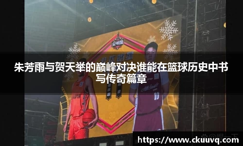 朱芳雨与贺天举的巅峰对决谁能在篮球历史中书写传奇篇章