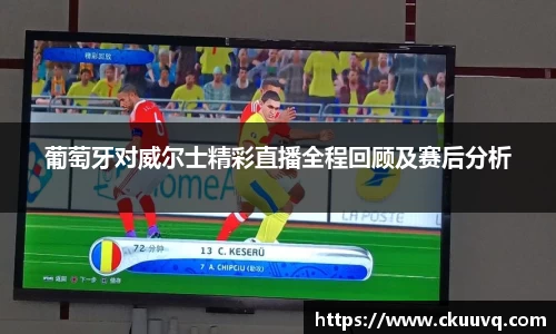 葡萄牙对威尔士精彩直播全程回顾及赛后分析
