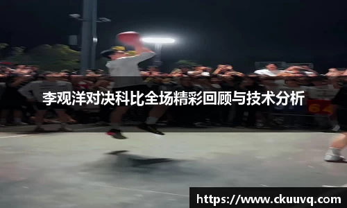 李观洋对决科比全场精彩回顾与技术分析