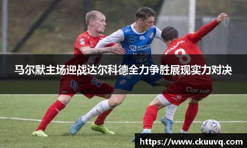 马尔默主场迎战达尔科德全力争胜展现实力对决