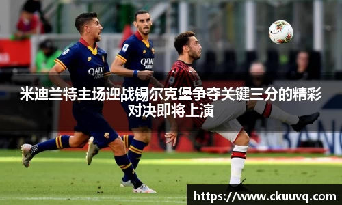 米迪兰特主场迎战锡尔克堡争夺关键三分的精彩对决即将上演